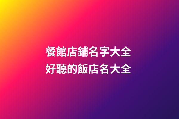 餐館店鋪名字大全 好聽的飯店名大全-第1張-店鋪起名-玄機派